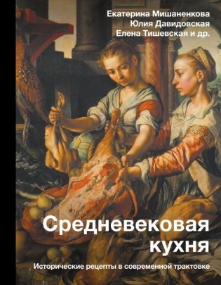 Средневековая кухня: исторические рецепты в современной трактовке фото книги