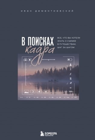 В поисках кадра. Все, что вы хотели знать о съемке в путешествии шаг за шагом фото книги