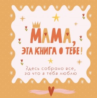 Мама, эта книга о тебе! Здесь собрано все, за что я тебя люблю фото книги