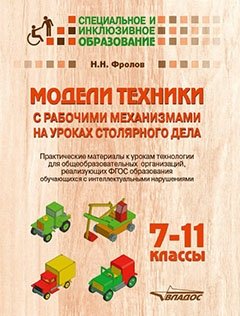 Модели техники с рабочими механизмами на уроках столярного дела. 7-11 классы. Практические материалы к урокам технологии для общеобразовательных организаций, реализующих ФГОС образования обучающихся с интеллектуальными нарушениями фото книги