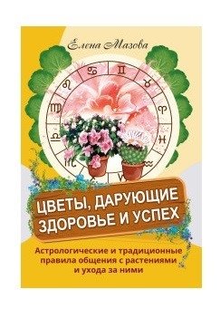 Цветы, дарующие здоровье и успех. Астрологические и традиционные правила общения с растениями и ухода за ними фото книги