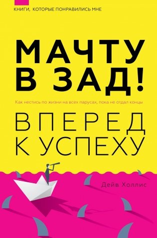 Мачту в зад! Вперед к успеху. Как нестись по жизни на всех парусах, пока не отдал концы фото книги