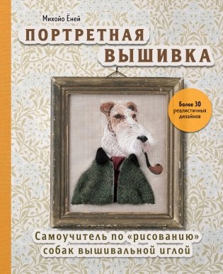 Портретная вышивка. Самоучитель по «рисованию» собак вышивальной иглой (фокстерьер) фото книги