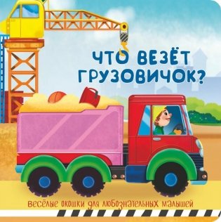 Что везет грузовичок? Веселые окошки для любознательных малышей фото книги