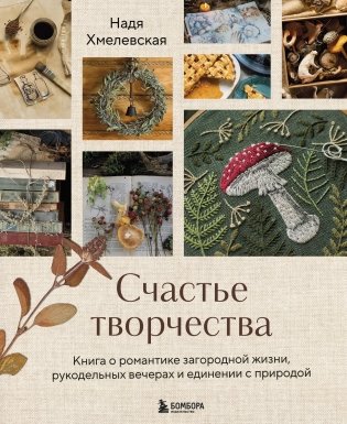 Счастье творчества. Книга о романтике загородной жизни, рукодельных вечерах и единении с природой фото книги