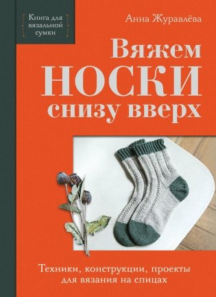 Вяжем НОСКИ снизу вверх. Техники, конструкции, проекты для вязания на спицах фото книги
