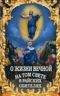 О жизни вечной на том свете в райских обителях. Чудесные описания святыми угодниками Божьими Царства Небесного фото книги