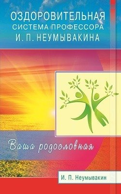 Оздоровительная система профессора И.П. Неумывакина. Ваша родословная фото книги