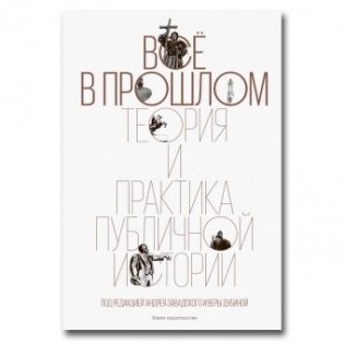 Все в прошлом. Теория и практика публичной истории фото книги