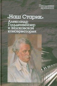 "Наш Старик". Александр Гольденвейзер и Московская консерватория фото книги