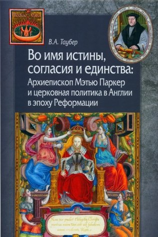 Во имя истины, согласия и единства. Архиепископ Мэтью Паркер и церковная политика в Англии в эпоху Реформации фото книги