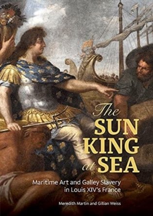 The Sun King at Sea: Maritime Art and Galley Slavery in Louis XIV's France фото книги