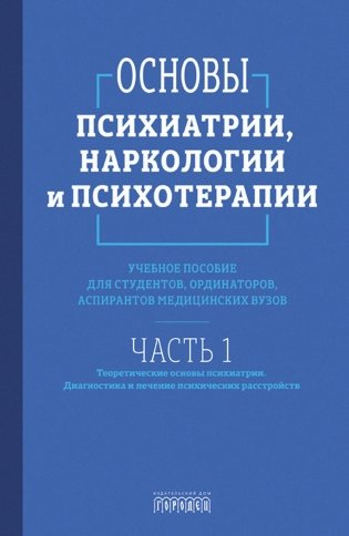 Основы психиатрии, наркологии и психотерапии. Часть 1. Теоретические основы психиатрии. Диагностика и лечение психических расстройств. Учебное пособие фото книги