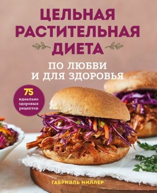 Цельная растительная диета. По любви и для здоровья. 75 идеально здоровых рецептов фото книги