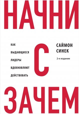 Начни с "Зачем?" Как выдающиеся лидеры вдохновляют действовать. 2-е издание фото книги