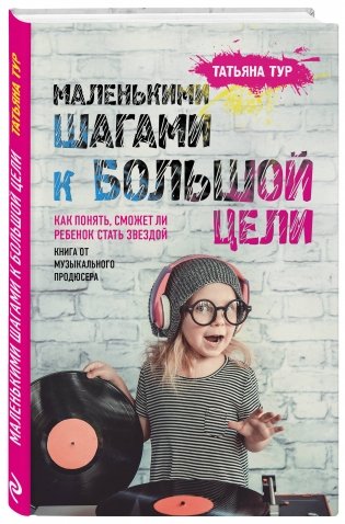 Маленькими шагами к большой цели. Как понять, сможет ли ребенок стать звездой. Книга от музыкального продюсера фото книги 2