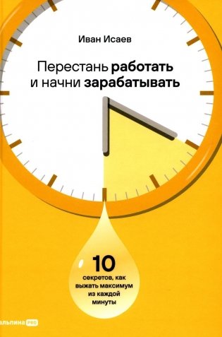 Перестань работать и начни зарабатывать. 10 секретов, как выжать максимум из каждой минуты фото книги