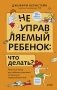 Неуправляемый ребенок: что делать? Реальный метод для любящих родителей, которые уже перепробовали всё фото книги маленькое 2