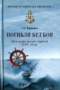 Погибли без боя. Катастрофа русских кораблей ХVIII-ХХ вв фото книги