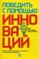 Победить с помощью инноваций. Практическое руководство по изменению и обновлению организации фото книги маленькое 2