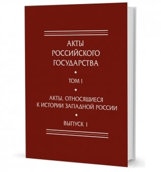 Акты Российского государства. Том 1. Выпуск 1. Акты, относящиеся к истории Западной России фото книги