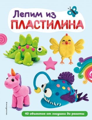 Лепим из пластилина. 40 объектов от лягушки до ракеты фото книги