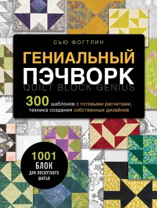 ГЕНИАЛЬНЫЙ ПЭЧВОРК. 300 шаблонов с готовыми расчетами, техника создания собственных дизайнов. 1001 блок для лоскутного шитья фото книги