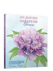 Ни дня без акварели. Цветы. Пошаговое руководство по рисованию соцветий, листьев и стеблей фото книги