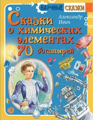 Сказки о химических элементах. 70 богатырей фото книги