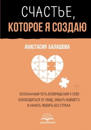 Счастье, которое я создаю. Осознанный путь возвращения к себе: освободиться от обид, забыть бывшего и начать любить без страха фото книги
