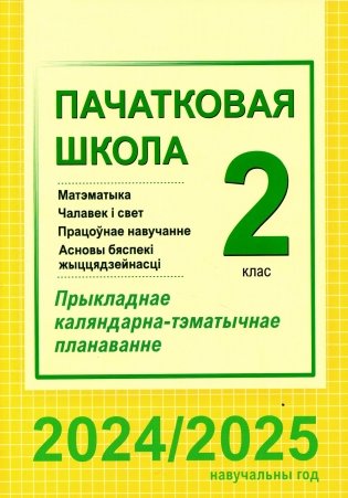 Пачатковая школа. Матэматыка. Чалавек і свет. Працоўнае навучанне. Асновы бяспекі жыццядзейнасці. 2 клас. Прыкладнае каляндарна-тэматычнае планаванне. 2024/2025 навучальны год фото книги