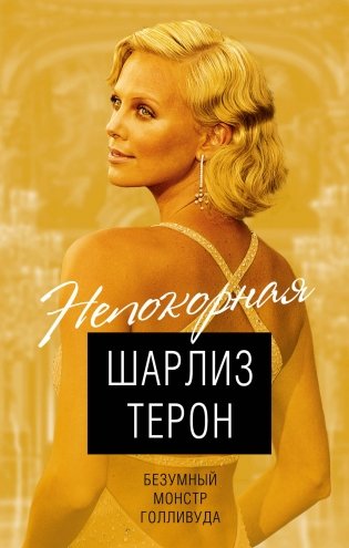 Непокорная Шарлиз Терон. Безумный монстр Голливуда фото книги