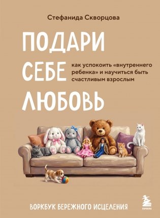 Подари себе любовь. Воркбук бережного исцеления. Как успокоить внутреннего ребенка и научиться быть счастливым взрослым фото книги