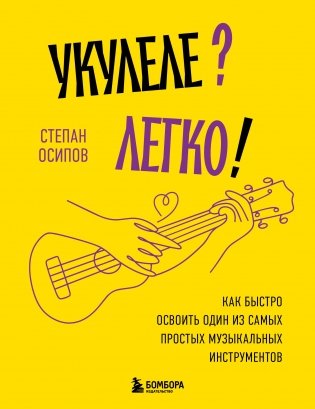 Укулеле? Легко! Как быстро освоить один из самых простых музыкальных инструментов фото книги
