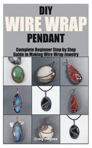 DIY Wire Wrap Pendant: Complete Beginner Step by Step Guide in Making Wire Wrap Jewelry фото книги