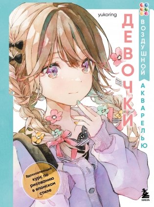 Девочки воздушной акварелью. Вдохновляющий курс по рисованию в японском стиле фото книги