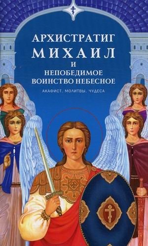 Архистратиг Михаил и непобедимое Воинство Небесное. Акафист, молитвы, чудеса фото книги