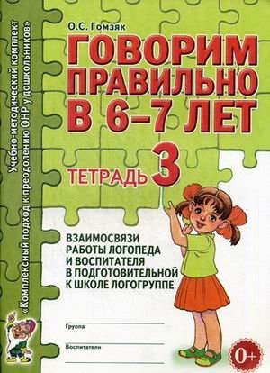 Говорим правильно в 6-7 лет. Тетрадь 3. Взаимосвязи работы логопеда и воспитателя в подготовительной к школе логогруппе фото книги