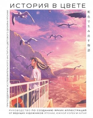 История в цвете. Руководство по созданию ярких иллюстраций от ведущих художников Японии, Южной Кореи и Китая фото книги