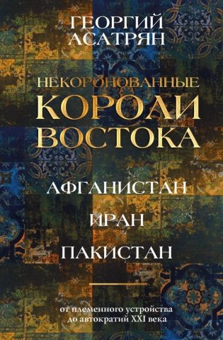 Некоронованные короли Востока (Афганистан, Иран, Пакистан): от племенного устройства до автократий XXI века фото книги