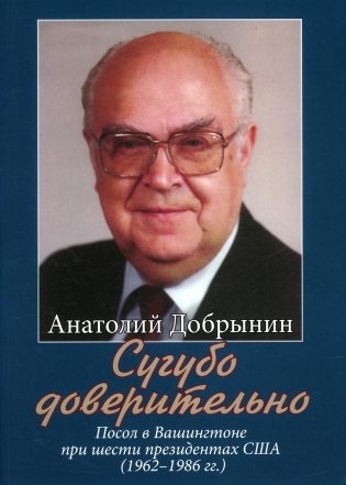 Анатолий Добрынин. Сугубо доверительно. Посол в Вашингтоне при шести президентах США (1962-1986 гг.) фото книги