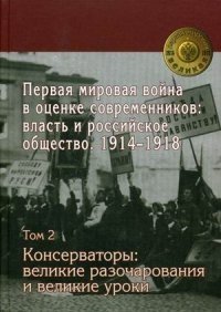 Первая мировая война в оценке современников: власть и российское общество. 1914-1918. В 4-х томах. Том 2. Консерваторы: великие разочарования и великие уроки фото книги