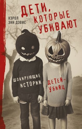 Дети, которые убивают. Шокирующие истории детей-убийц фото книги
