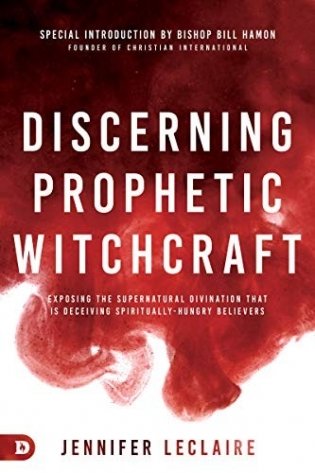 Discerning Prophetic Witchcraft: Exposing the Supernatural Divination That Is Deceiving Spiritually-Hungry Believers фото книги