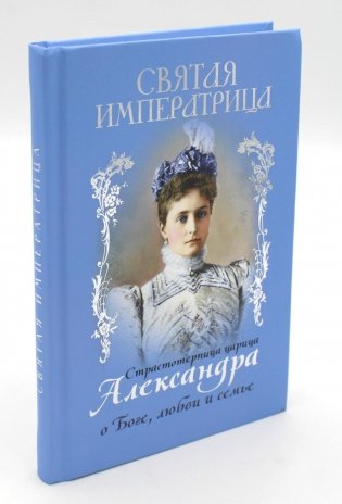 Святая Императрица: страстотерпица царица Александра о Боге, любви и семье фото книги