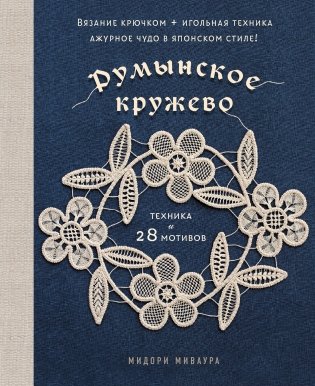 Румынское кружево. Вязание крючком + игольная техника. Ажурное чудо в японском стиле! Техника и 28 мотивов фото книги