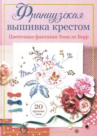 Французская вышивка крестом. Цветочные фантазии Элен ле Берр фото книги