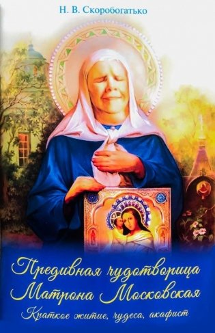Предивная чудотворица Матрона Московская. Краткое житие, чудеса, акафист фото книги