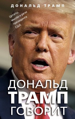Дональд Трамп говорит. Цитаты, мысли и речи президента США фото книги