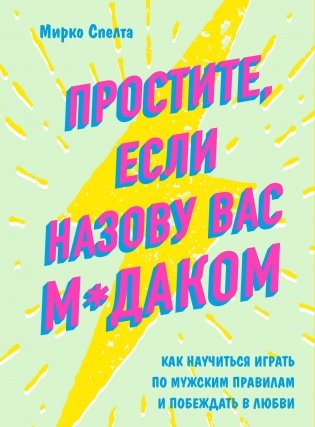 Простите, если назову вас м*даком. Как научиться играть по мужским правилам и побеждать в любви фото книги